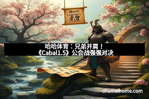 哈哈体育：兄弟并肩！《Cabal1.5》公会战强强对决