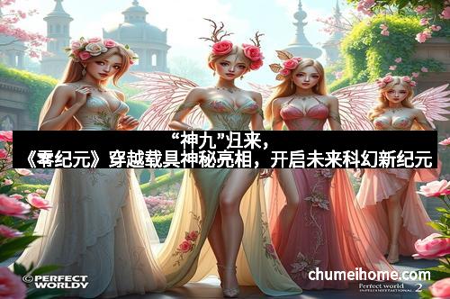 “神九”归来，《零纪元》穿越载具神秘亮相，开启未来科幻新纪元